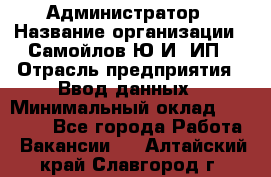 Администратор › Название организации ­ Самойлов Ю.И, ИП › Отрасль предприятия ­ Ввод данных › Минимальный оклад ­ 26 000 - Все города Работа » Вакансии   . Алтайский край,Славгород г.